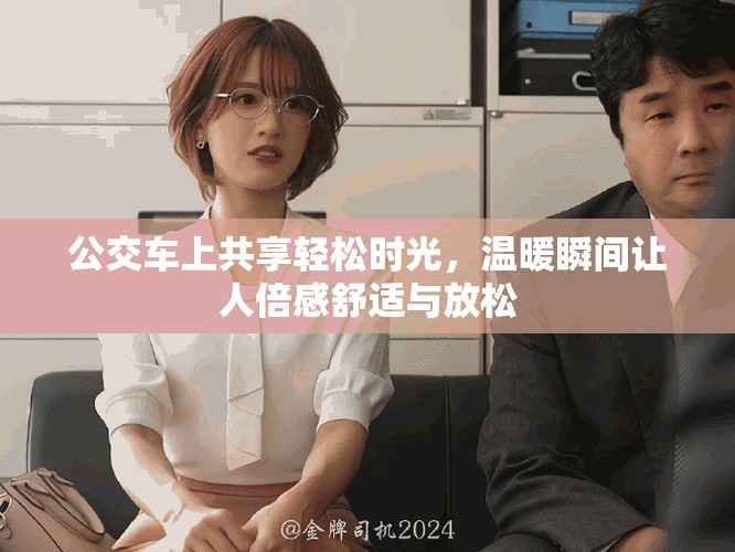 公交车上共享轻松时光，温暖瞬间让人倍感舒适与放松