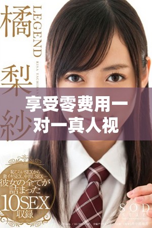 享受零费用一对一真人视频互动体验，畅聊无阻碍！