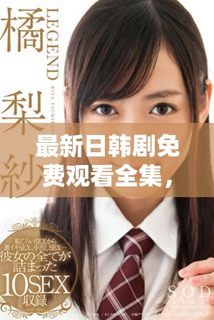 最新日韩剧免费观看全集，让你畅享精彩剧情与动人故事