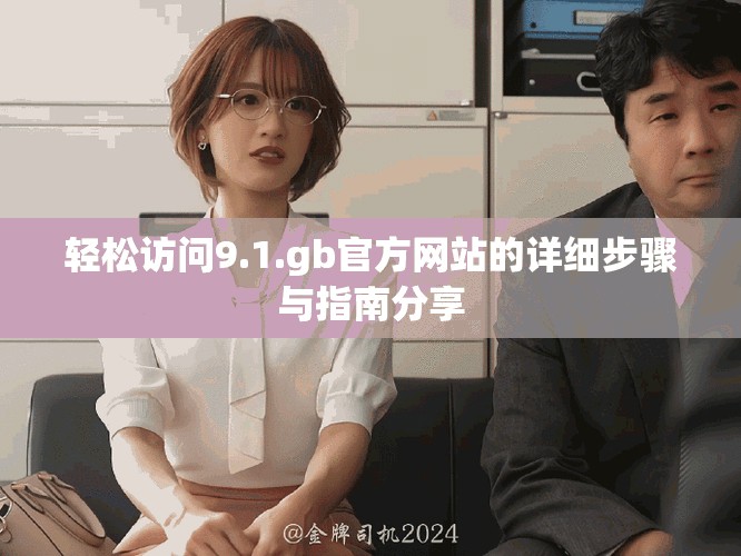 轻松访问9.1.gb官方网站的详细步骤与指南分享