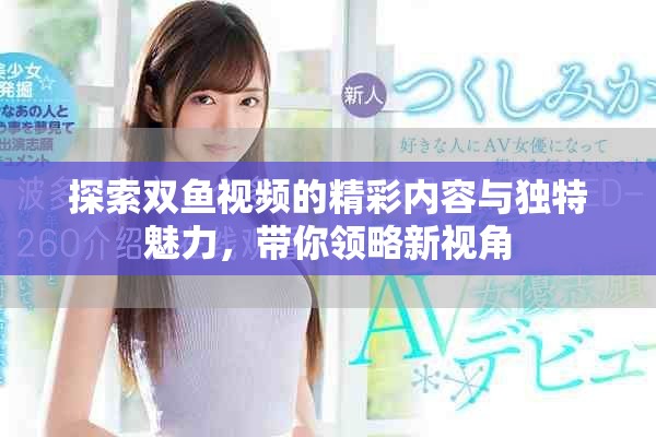 探索双鱼视频的精彩内容与独特魅力，带你领略新视角