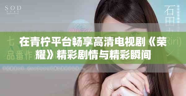 在青柠平台畅享高清电视剧《荣耀》精彩剧情与精彩瞬间