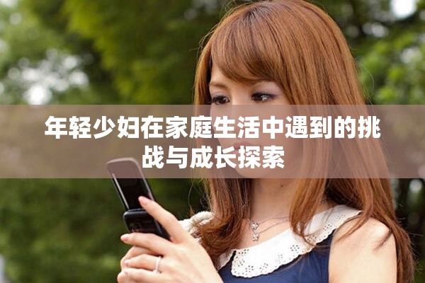 年轻少妇在家庭生活中遇到的挑战与成长探索