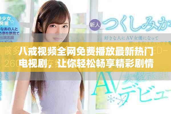 八戒视频全网免费播放最新热门电视剧，让你轻松畅享精彩剧情