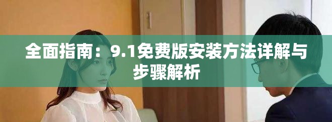全面指南：9.1免费版安装方法详解与步骤解析