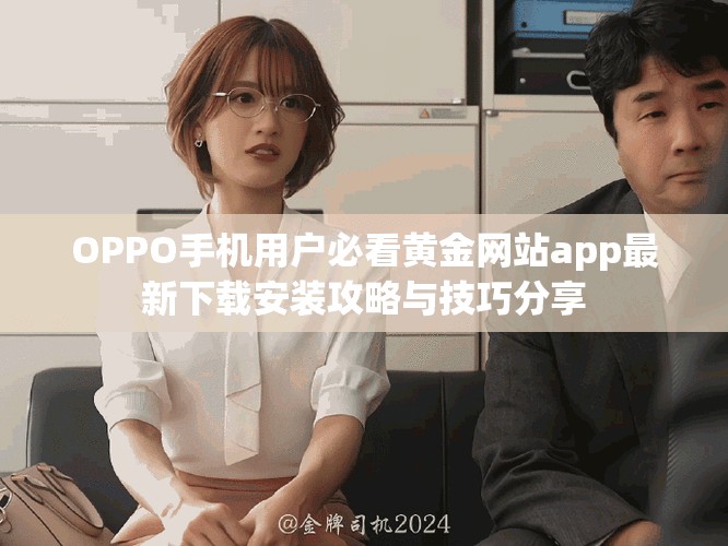 OPPO手机用户必看黄金网站app最新下载安装攻略与技巧分享