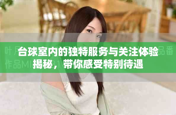 台球室内的独特服务与关注体验揭秘，带你感受特别待遇