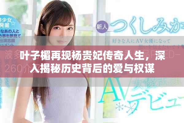 叶子楣再现杨贵妃传奇人生，深入揭秘历史背后的爱与权谋