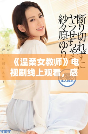 《温柔女教师》电视剧线上观看，感受她的魅力与教育之路