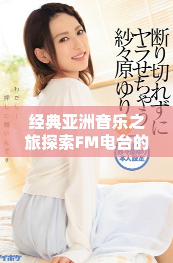 经典亚洲音乐之旅探索FM电台的独特魅力与风采