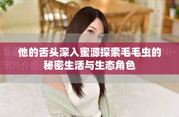 他的舌头深入蜜源探索毛毛虫的秘密生活与生态角色