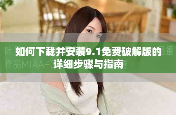 如何下载并安装9.1免费破解版的详细步骤与指南