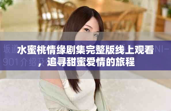 水蜜桃情缘剧集完整版线上观看，追寻甜蜜爱情的旅程