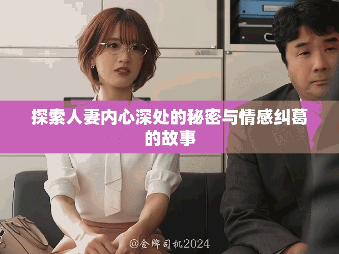 探索人妻内心深处的秘密与情感纠葛的故事