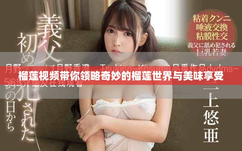 榴莲视频带你领略奇妙的榴莲世界与美味享受
