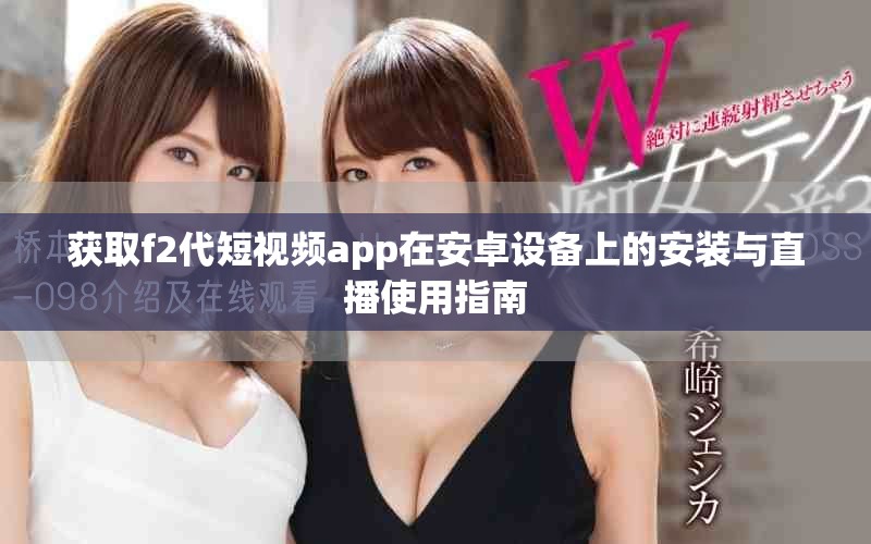 获取f2代短视频app在安卓设备上的安装与直播使用指南