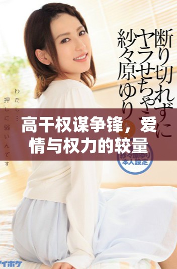 高干权谋争锋，爱情与权力的较量精彩纷呈