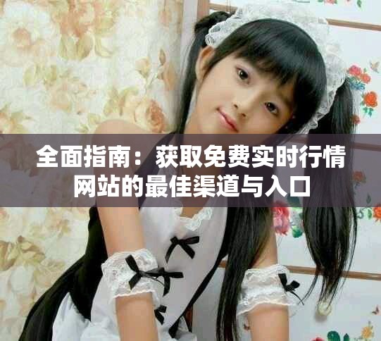 全面指南：获取免费实时行情网站的最佳渠道与入口