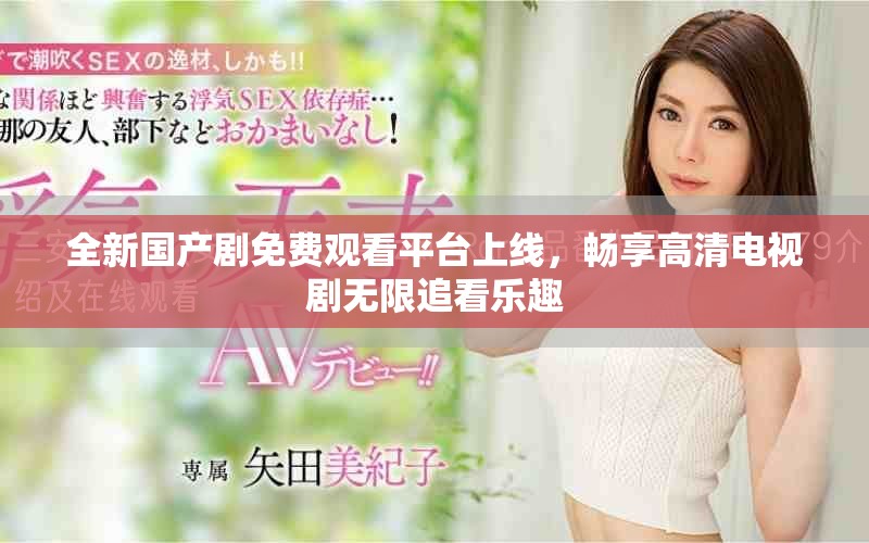 全新国产剧免费观看平台上线，畅享高清电视剧无限追看乐趣