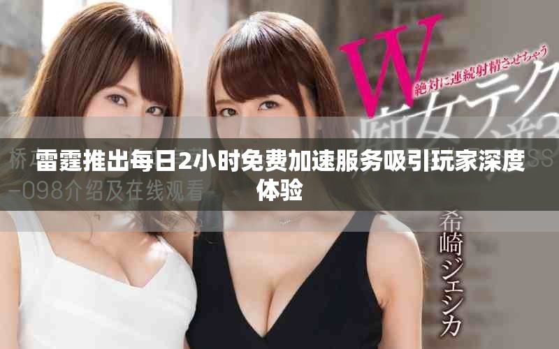 雷霆推出每日2小时免费加速服务吸引玩家深度体验