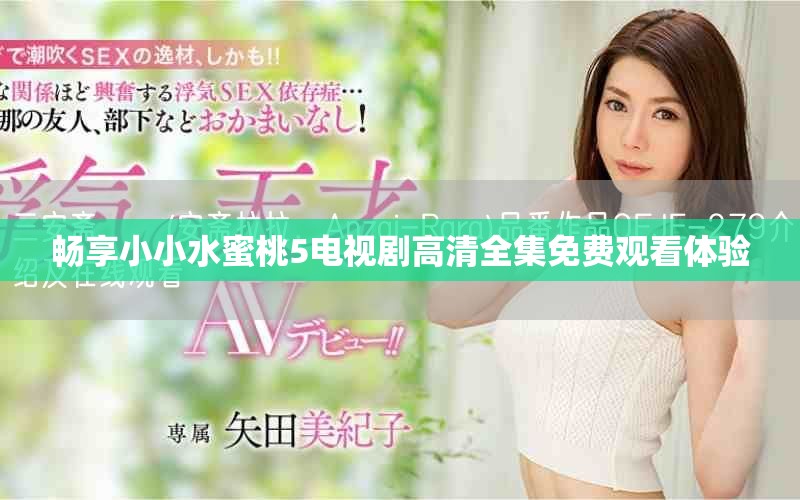 畅享小小水蜜桃5电视剧高清全集免费观看体验