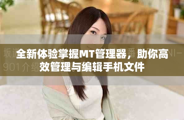 全新体验掌握MT管理器，助你高效管理与编辑手机文件
