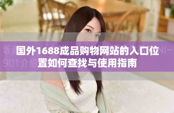 国外1688成品购物网站的入口位置如何查找与使用指南