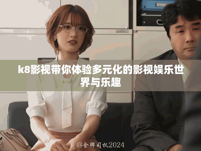 k8影视带你体验多元化的影视娱乐世界与乐趣
