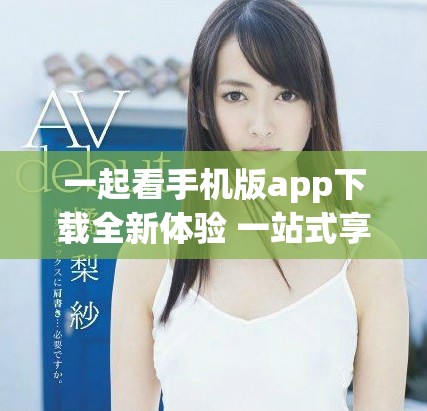 一起看手机版app下载全新体验 一站式享受精彩影视内容