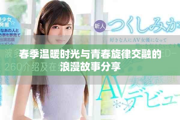 春季温暖时光与青春旋律交融的浪漫故事分享