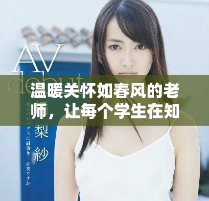温暖关怀如春风的老师，让每个学生在知识中茁壮成长