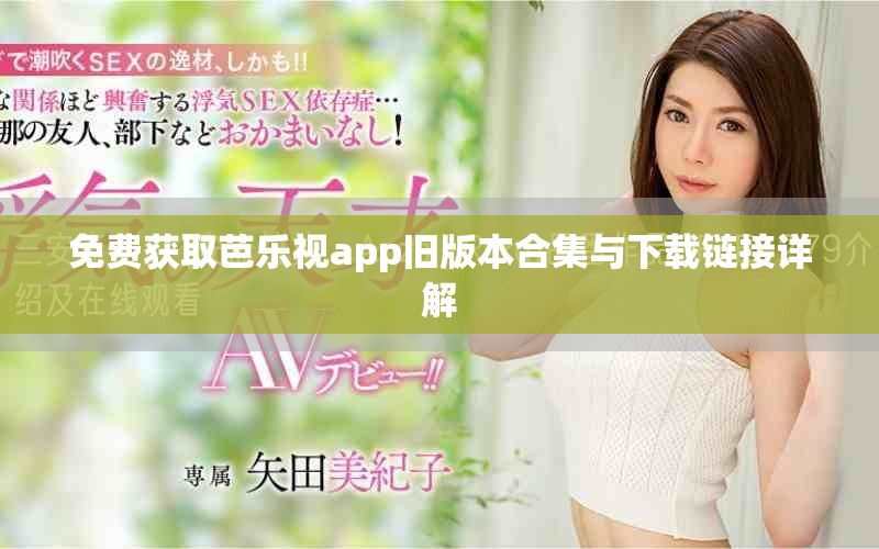 免费获取芭乐视app旧版本合集与下载链接详解