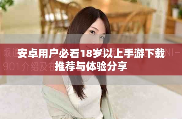 安卓用户必看18岁以上手游下载推荐与体验分享