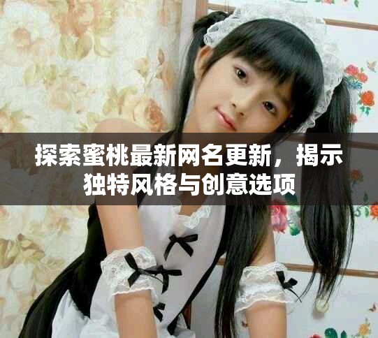 探索蜜桃最新网名更新，揭示独特风格与创意选项