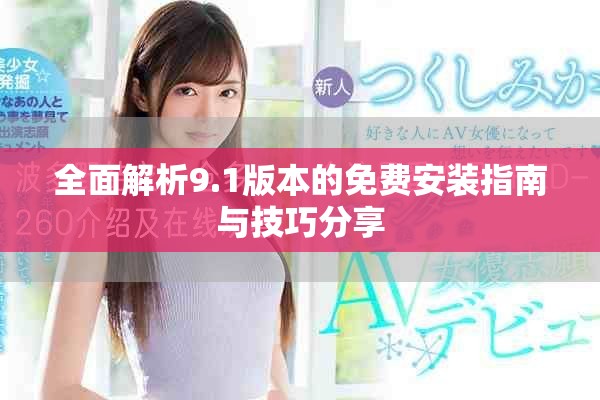 全面解析9.1版本的免费安装指南与技巧分享
