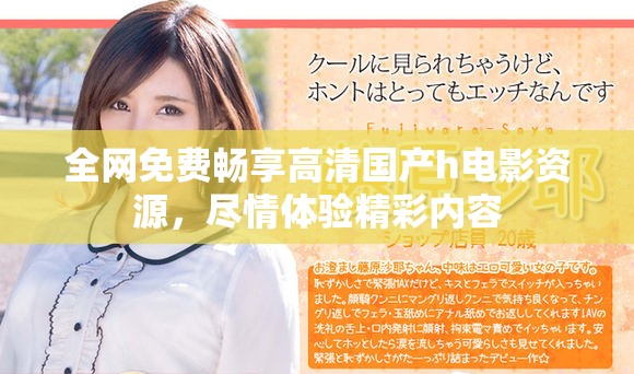 全网免费畅享高清国产h电影资源，尽情体验精彩内容