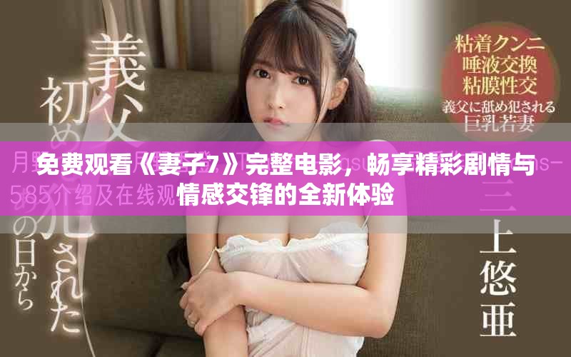 免费观看《妻子7》完整电影，畅享精彩剧情与情感交锋的全新体验