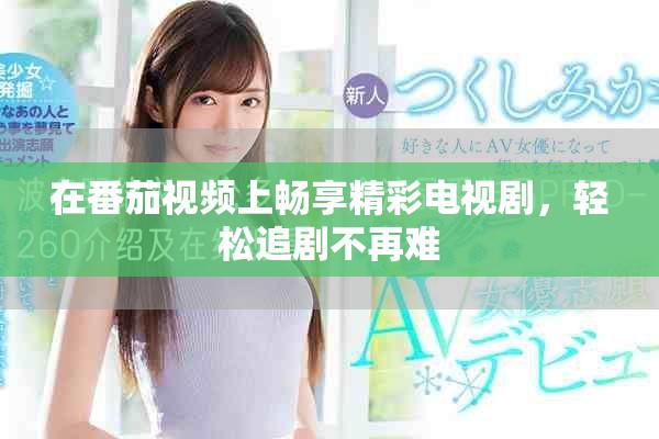 在番茄视频上畅享精彩电视剧，轻松追剧不再难