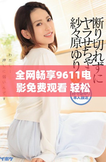 全网畅享9611电影免费观看 轻松体验影视盛宴