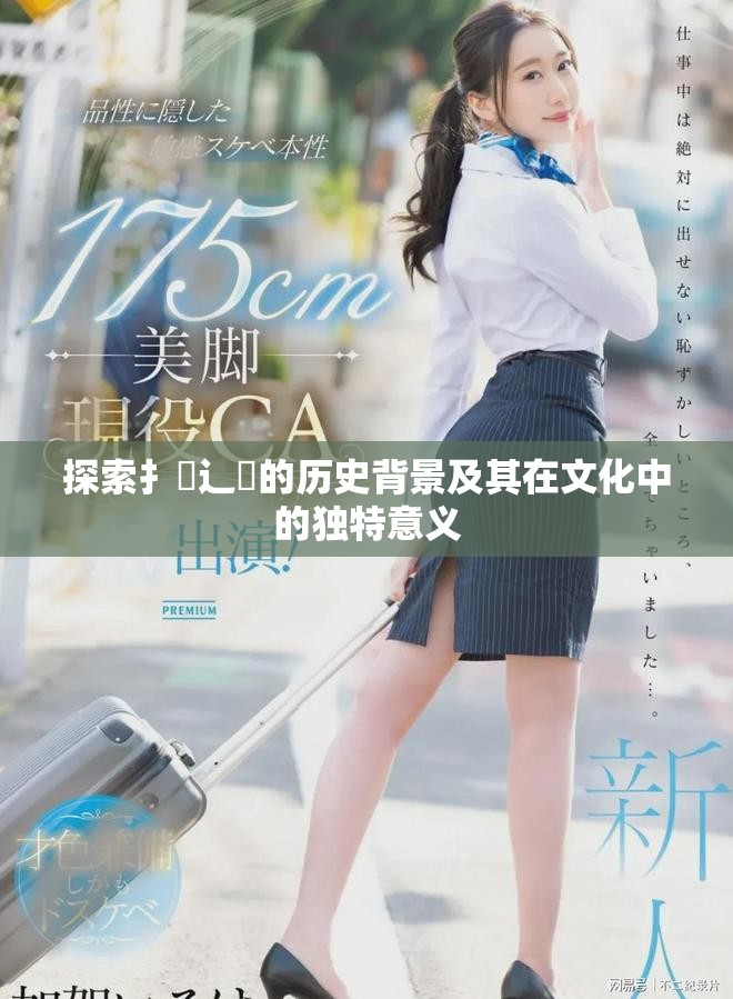 探索扌喿辶畐的历史背景及其在文化中的独特意义
