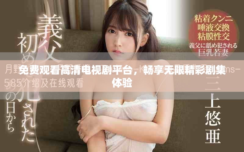 免费观看高清电视剧平台，畅享无限精彩剧集体验