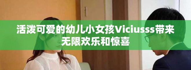 活泼可爱的幼儿小女孩Viciusss带来无限欢乐和惊喜