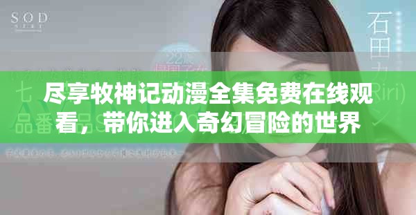 尽享牧神记动漫全集免费在线观看，带你进入奇幻冒险的世界