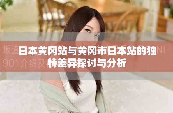 日本黄冈站与黄冈市日本站的独特差异探讨与分析