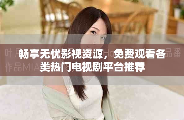 畅享无忧影视资源，免费观看各类热门电视剧平台推荐