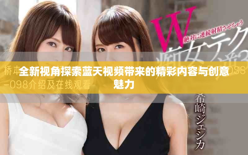 全新视角探索蓝天视频带来的精彩内容与创意魅力