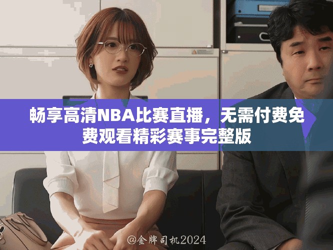 畅享高清NBA比赛直播，无需付费免费观看精彩赛事完整版