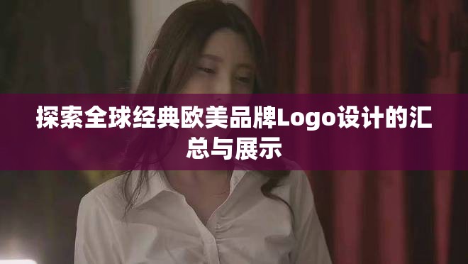 探索全球经典欧美品牌Logo设计的汇总与展示