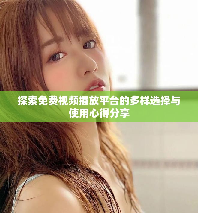探索免费视频播放平台的多样选择与使用心得分享