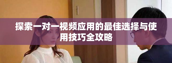 探索一对一视频应用的最佳选择与使用技巧全攻略